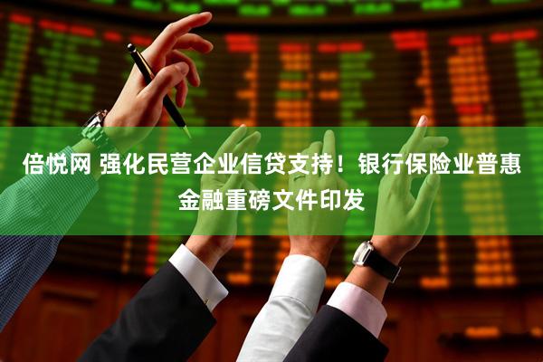 倍悦网 强化民营企业信贷支持！银行保险业普惠金融重磅文件印发