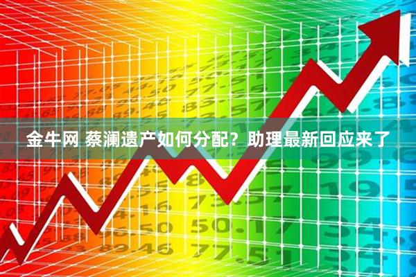 金牛网 蔡澜遗产如何分配？助理最新回应来了
