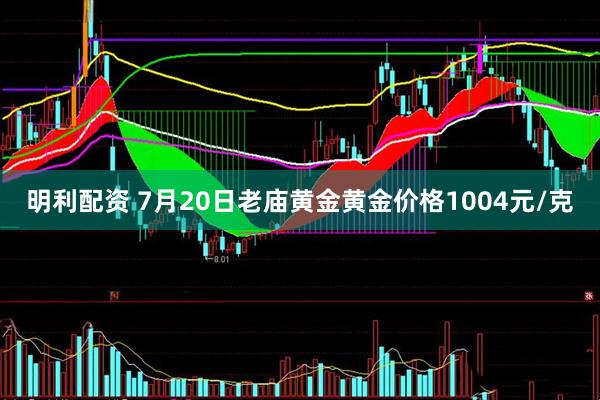 明利配资 7月20日老庙黄金黄金价格1004元/克