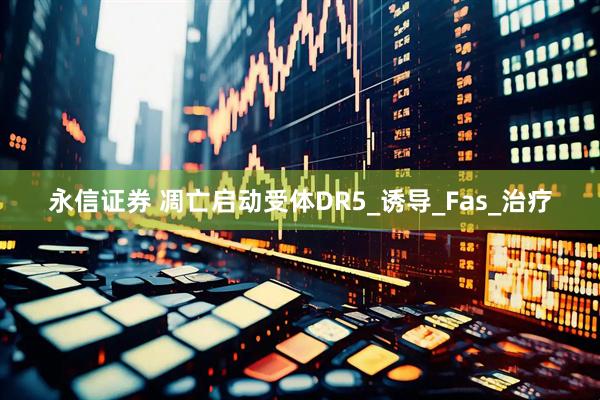 永信证券 凋亡启动受体DR5_诱导_Fas_治疗
