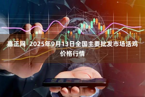嘉正网  2025年9月13日全国主要批发市场活鸡价格行情