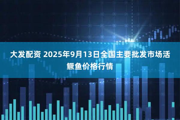 大发配资 2025年9月13日全国主要批发市场活鳜鱼价格行情